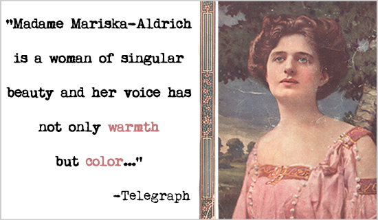 "Madame Mariska-Aldrich is a woman of singular beauty and hervoice has not only warmth but color..." - Telegraph